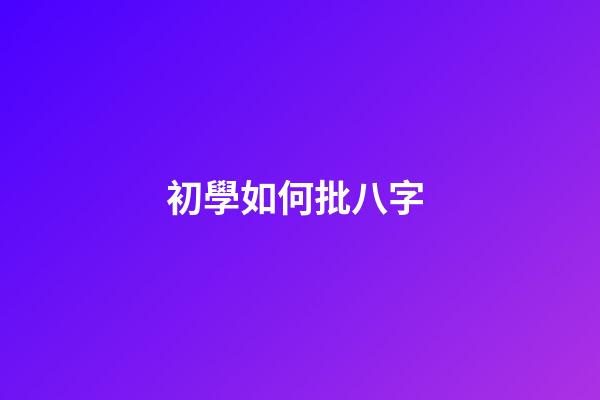 初學如何批八字 (批八字初學怎樣入門)-第1張-觀點-玄機派